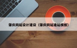 三沙肇庆网站设计建设（肇庆网站建站模板）