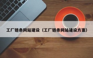 三沙工厂链条网站建设（工厂链条网站建设方案）