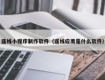 三沙连线小程序制作软件（连线应用是什么软件）