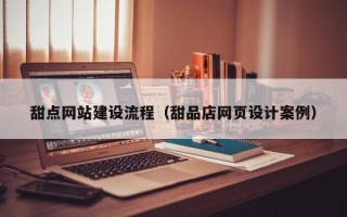 三沙甜点网站建设流程（甜品店网页设计案例）
