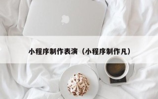 三沙小程序制作表演（小程序制作凡）