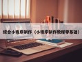 三沙综合小程序制作（小程序制作教程零基础）