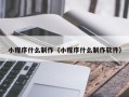 三沙小程序什么制作（小程序什么制作软件）