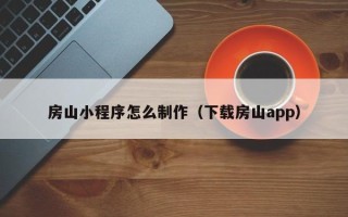 三沙房山小程序怎么制作（下载房山app）