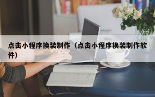 三沙点击小程序换装制作（点击小程序换装制作软件）