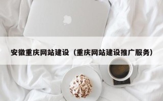 三沙安徽重庆网站建设（重庆网站建设推广服务）