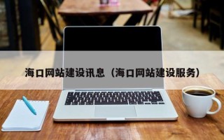 三沙海口网站建设讯息（海口网站建设服务）