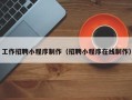 三沙工作招聘小程序制作（招聘小程序在线制作）