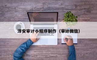 三沙淳安审计小程序制作（审计微信）