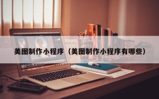 三沙美图制作小程序（美图制作小程序有哪些）