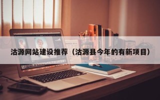 三沙沽源网站建设推荐（沽源县今年的有新项目）