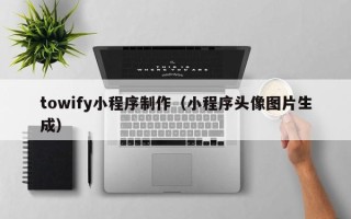 三沙towify小程序制作（小程序头像图片生成）