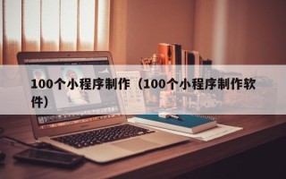 三沙100个小程序制作（100个小程序制作软件）