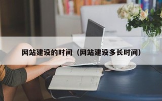 三沙网站建设的时间（网站建设多长时间）