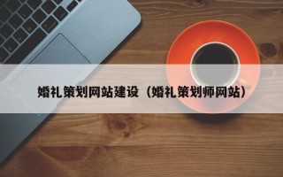 三沙婚礼策划网站建设（婚礼策划师网站）